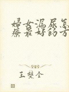 妇女漏尿怎么治疗最好的方法