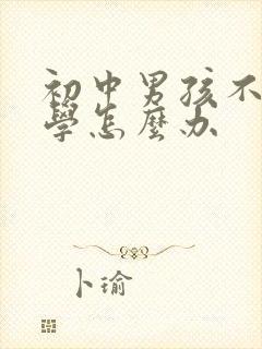 初中男孩不愿上学怎么办