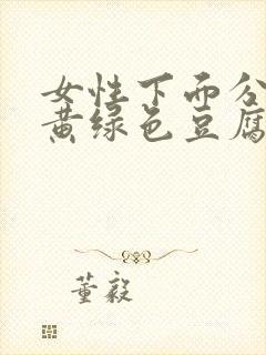 女性下面分泌物黄绿色豆腐渣怎么回事