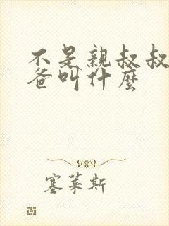 不是亲叔叔的爸爸叫什么