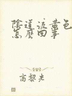 阴道流黄色物是怎么回事