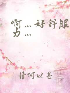 啊…好舒服…用力…