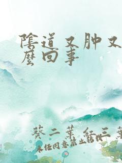 阴道又肿又疼怎么回事