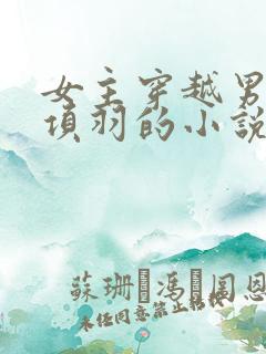 女主穿越男主是项羽的小说