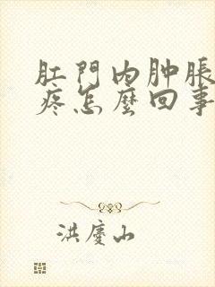 肛门内肿胀下坠疼怎么回事