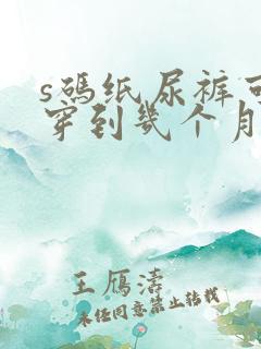 s码纸尿裤可以穿到几个月