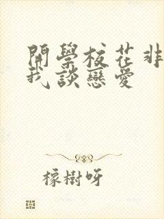 开学校花非要跟我谈恋爱