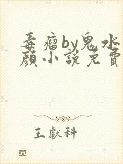 毒瘤by鬼水红颜小说免费阅读