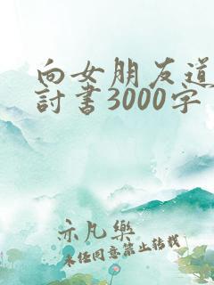 向女朋友道歉检讨书3000字