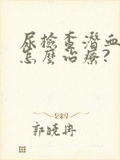 尿检查潜血1十怎么治疗?