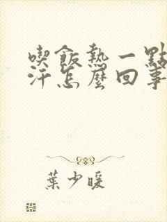 吃饭热一点就出汗怎么回事