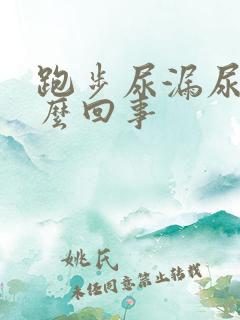 跑步尿漏尿是怎么回事