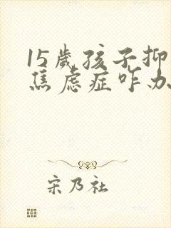 15岁孩子抑郁焦虑症咋办