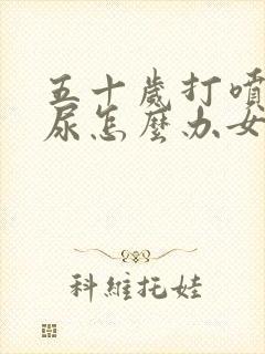 五十岁打喷嚏漏尿怎么办女性怎么治疗