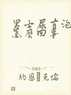 男士尿有泡泡是怎么回事