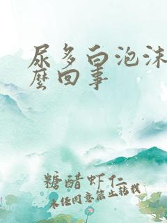 尿多白泡沫是怎么回事