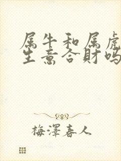 属牛和属虎的做生意合财吗