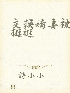 交换娇妻被粗大挺进