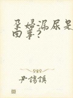 孕妇漏尿是怎么回事?