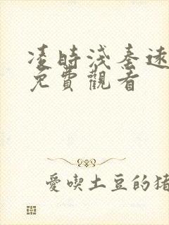 凌时浅秦远短剧免费观看