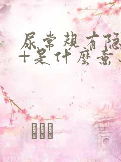 尿常规有隐血1+是什么意思