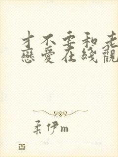 才不要和老板谈恋爱在线观看免费