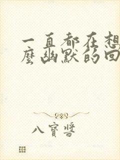 一直都在想你怎么幽默的回复他