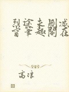 烈途未删减无弹窗笔趣阁在线阅读