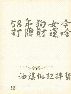 58年狗女今天打牌财运啥样