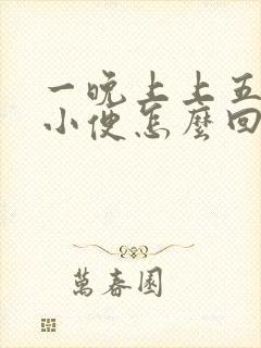 一晚上上五六次小便怎么回事