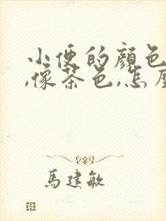 小便的颜色很深,像茶色,怎么回事?