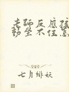 老师反应孩子好动坐不住怎么回复