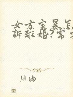 女方家暴怎么起诉离婚?需要什么证据