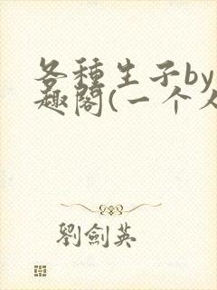 各种生子by笔趣阁(一个人)