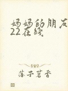 妈妈的朋友2022在线