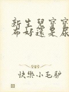 新生儿宝宝用尿布好还是尿不湿好