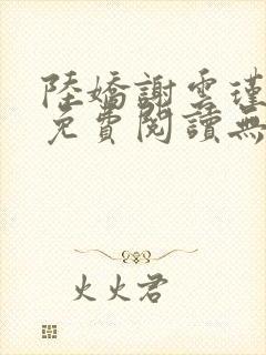 陆娇谢云瑾小说免费阅读无弹窗