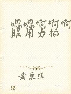 嗯嗯啊啊啊好舒服用力插