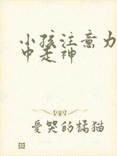 小孩注意力不集中走神