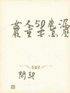 女人50岁漏尿严重要怎么治了