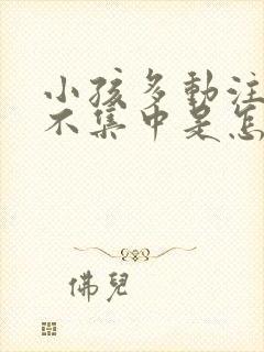 小孩多动注意力不集中是怎么回事