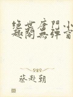 绝世唐门小说笔趣阁无弹窗