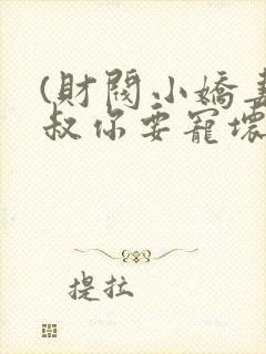 (财阀小娇妻,叔你要宠坏我)