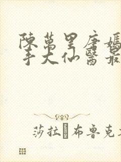 陈万里唐嫣然妙手大仙医最新章节免费阅读