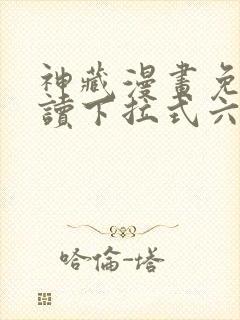 神藏漫画免费阅读下拉式六漫画