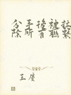 分手后被拉黑删除所有联系方式该怎么挽回