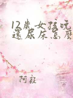 12岁女孩晚上还尿床怎么办