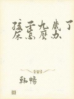 孩子九岁了还尿床怎么办