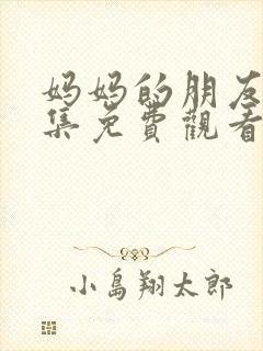 妈妈的朋友4全集免费观看