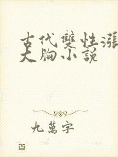 古代双性涨奶受大胸小说